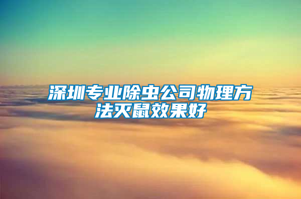 深圳專業除蟲公司物理方法滅鼠效果好