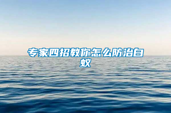 專家四招教你怎么防治白蟻