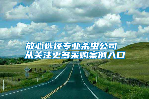 放心選擇專業殺蟲公司 從關注更多采購案例入口