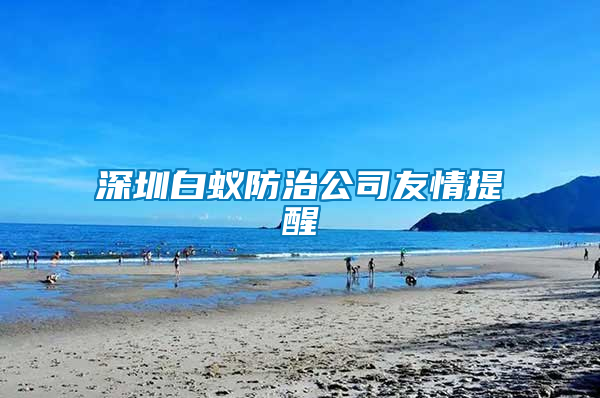 深圳白蟻防治公司友情提醒